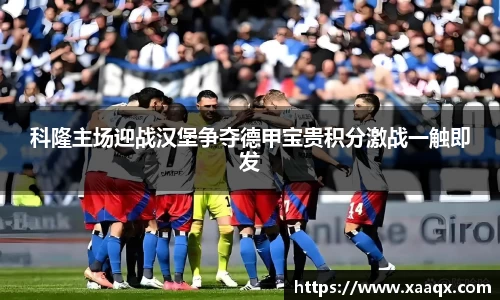 科隆主场迎战汉堡争夺德甲宝贵积分激战一触即发