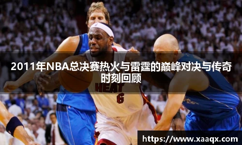2011年NBA总决赛热火与雷霆的巅峰对决与传奇时刻回顾