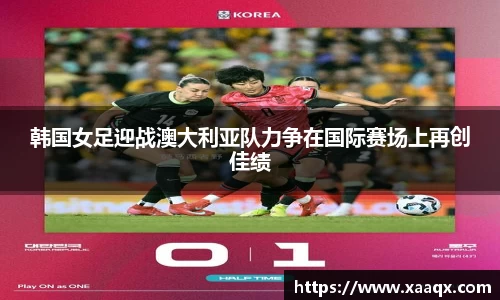 韩国女足迎战澳大利亚队力争在国际赛场上再创佳绩