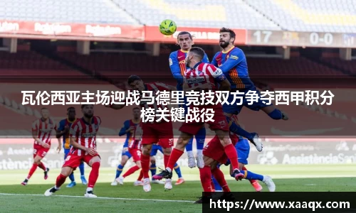 瓦伦西亚主场迎战马德里竞技双方争夺西甲积分榜关键战役