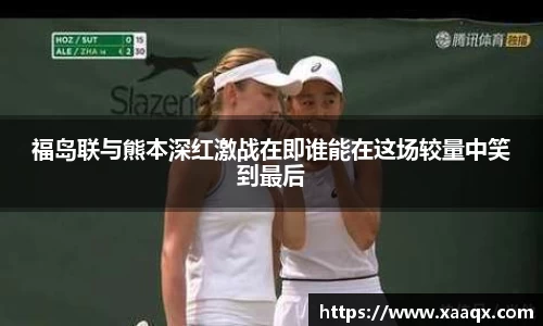 福岛联与熊本深红激战在即谁能在这场较量中笑到最后