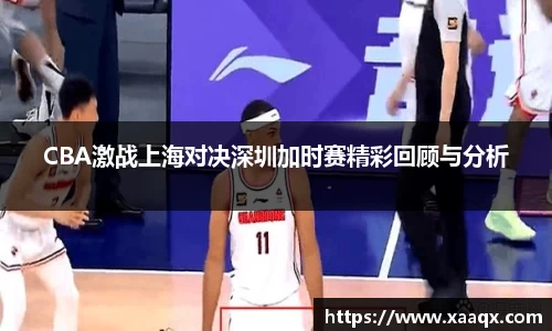CBA激战上海对决深圳加时赛精彩回顾与分析