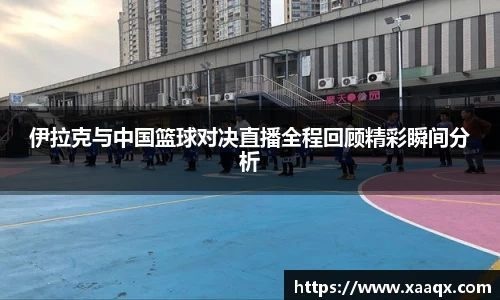 伊拉克与中国篮球对决直播全程回顾精彩瞬间分析