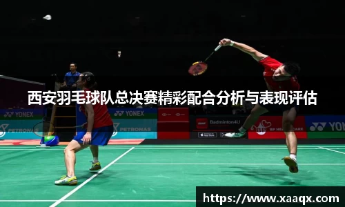 西安羽毛球队总决赛精彩配合分析与表现评估